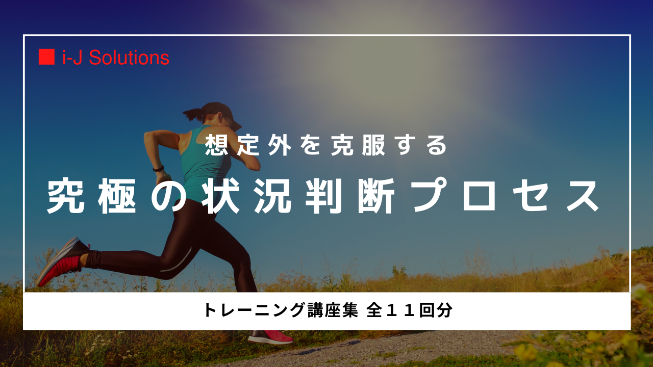 【究極の状況判断プロセス】トレーニング講座集 - 全１１回分
