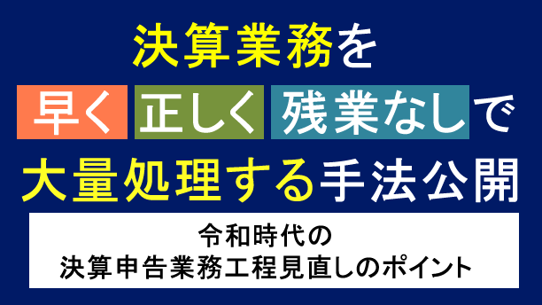 決算業務を早く・正しく・残業なしで大量処理する手法公開