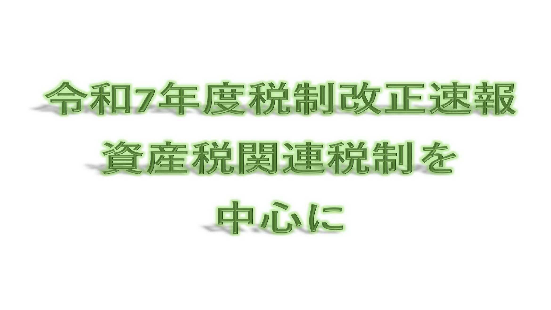 令和7年度税制改正速報　資産税関連税制を中心に