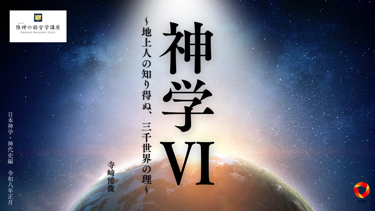 「神学Ⅵ～地上人の知り得ぬ、三千世界の理～」日本神学・神代史編　令和八年正月